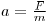 a =  (F)/(m)